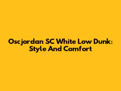 Oscjordan SC White Low Dunk: Style And Comfort