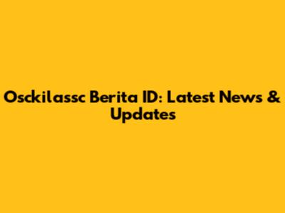 Osckilassc Berita ID: Latest News & Updates