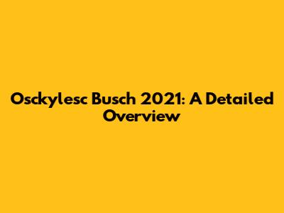 Osckylesc Busch 2021: A Detailed Overview