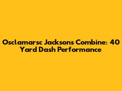 Osclamarsc Jackson's Combine: 40 Yard Dash Performance
