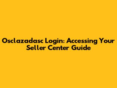 Osclazadasc Login: Accessing Your Seller Center Guide
