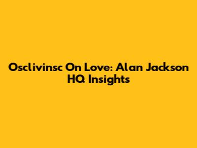 Osclivinsc On Love: Alan Jackson HQ Insights