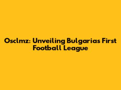 Osclmz: Unveiling Bulgaria's First Football League