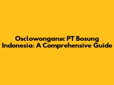 Osclowongansc PT Bosung Indonesia: A Comprehensive Guide