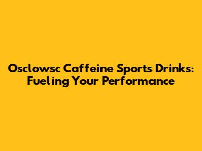 Osclowsc Caffeine Sports Drinks: Fueling Your Performance
