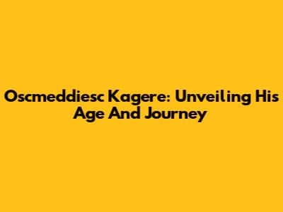 Oscmeddiesc Kagere: Unveiling His Age And Journey
