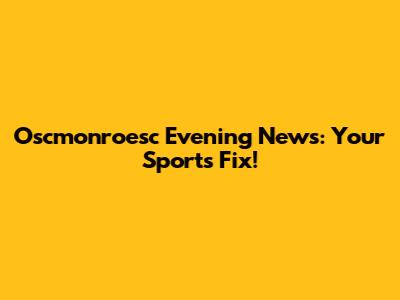 Oscmonroesc Evening News: Your Sports Fix!