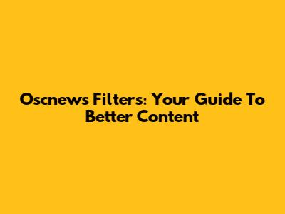 Oscnews Filters: Your Guide To Better Content
