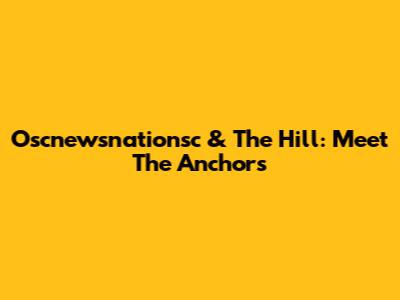 Oscnewsnationsc & The Hill: Meet The Anchors