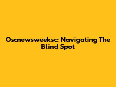Oscnewsweeksc: Navigating The Blind Spot