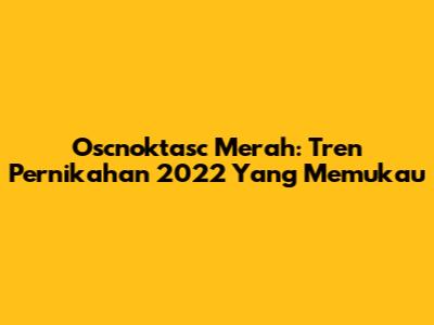 Oscnoktasc Merah: Tren Pernikahan 2022 Yang Memukau