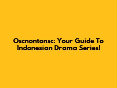 Oscnontonsc: Your Guide To Indonesian Drama Series!