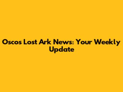 Osco's Lost Ark News: Your Weekly Update