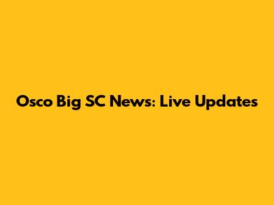 Osco Big SC News: Live Updates