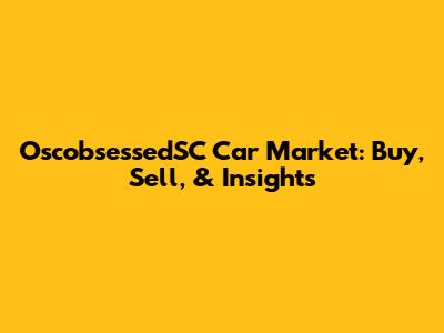 OscobsessedSC Car Market: Buy, Sell, & Insights