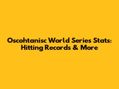 Oscohtanisc World Series Stats: Hitting Records & More