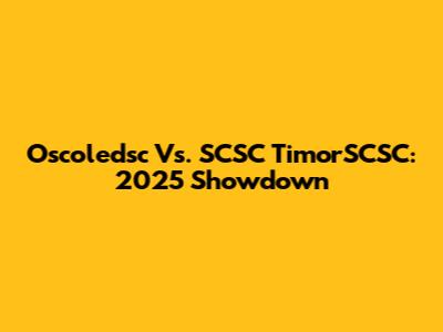 Oscoledsc Vs. SCSC TimorSCSC: 2025 Showdown