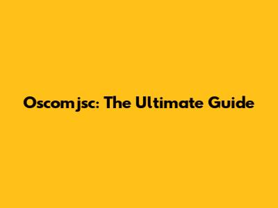 Oscomjsc: The Ultimate Guide