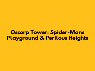 Oscorp Tower: Spider-Man's Playground & Perilous Heights