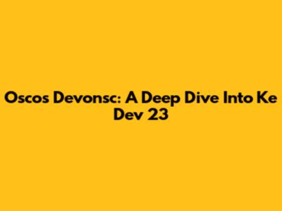 Oscos Devonsc: A Deep Dive Into Ke Dev 23