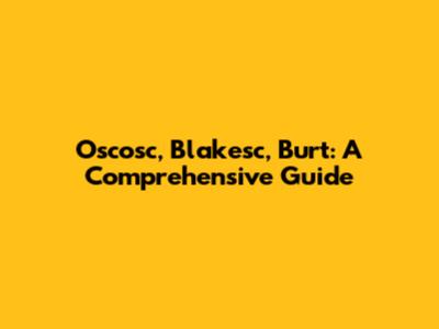 Oscosc, Blakesc, Burt: A Comprehensive Guide