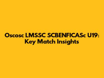 Oscosc LMSSC SCBENFICASc U19: Key Match Insights