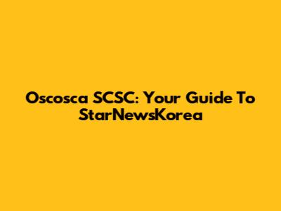 Oscosca SCSC: Your Guide To StarNewsKorea
