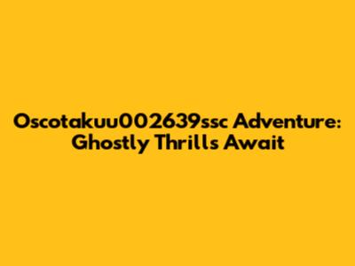 Oscotakuu002639ssc Adventure: Ghostly Thrills Await