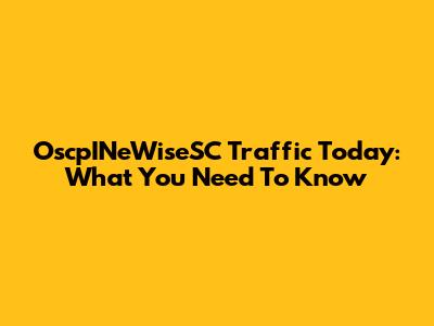 OscpINeWiseSC Traffic Today: What You Need To Know