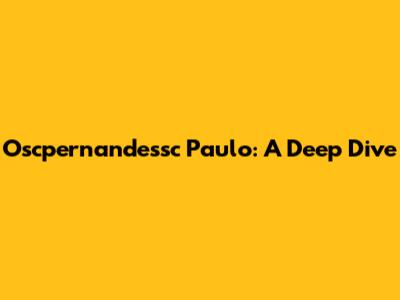 Oscpernandessc Paulo: A Deep Dive