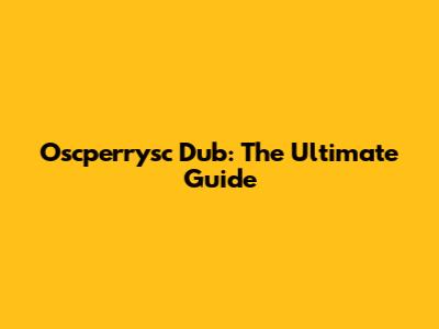 Oscperrysc Dub: The Ultimate Guide