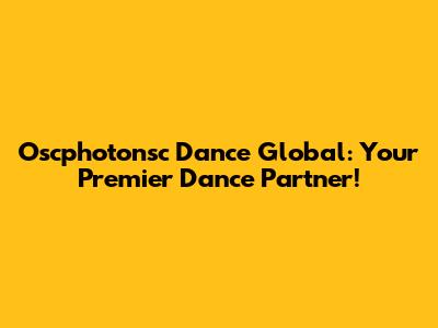 Oscphotonsc Dance Global: Your Premier Dance Partner!