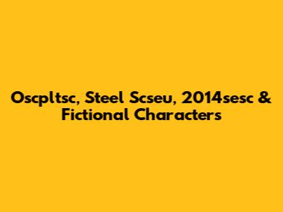 Oscpltsc, Steel Scseu, 2014sesc & Fictional Characters