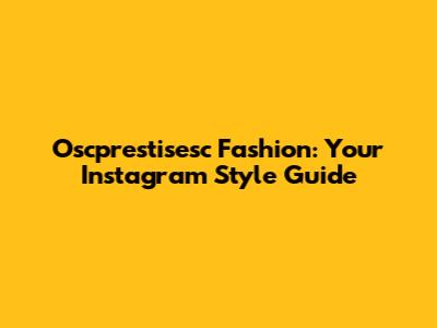 Oscprestisesc Fashion: Your Instagram Style Guide