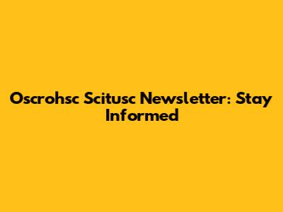 Oscrohsc Scitusc Newsletter: Stay Informed