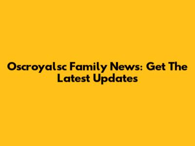 Oscroyalsc Family News: Get The Latest Updates