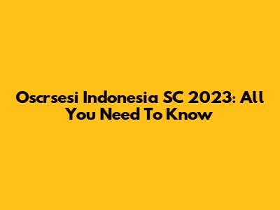 Oscrsesi Indonesia SC 2023: All You Need To Know