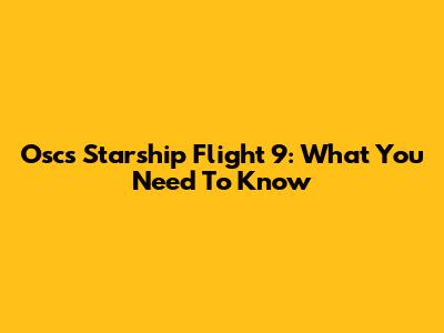 Oscs Starship Flight 9: What You Need To Know