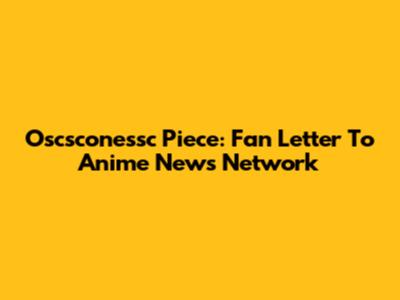 Oscsconessc Piece: Fan Letter To Anime News Network