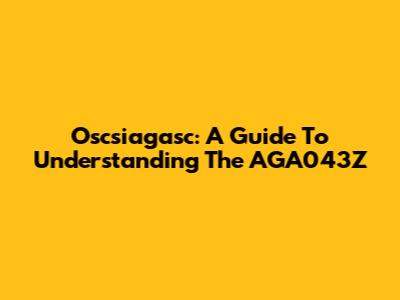 Oscsiagasc: A Guide To Understanding The AGA043Z