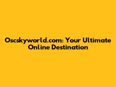 Oscskyworld.com: Your Ultimate Online Destination