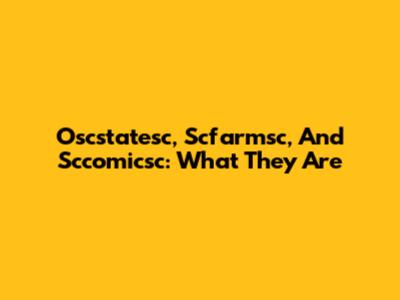 Oscstatesc, Scfarmsc, And Sccomicsc: What They Are