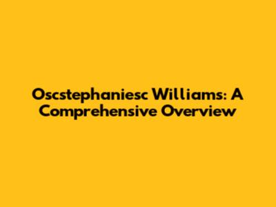 Oscstephaniesc Williams: A Comprehensive Overview