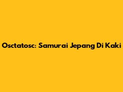 Osctatosc: Samurai Jepang Di Kaki