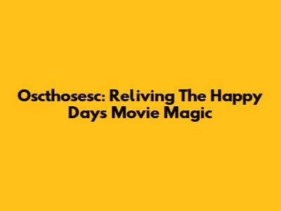 Oscthosesc: Reliving The Happy Days Movie Magic
