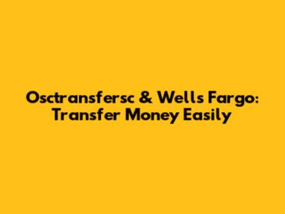 Osctransfersc & Wells Fargo: Transfer Money Easily
