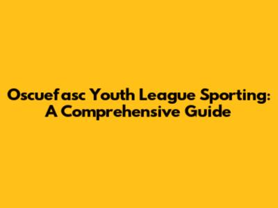Oscuefasc Youth League Sporting: A Comprehensive Guide