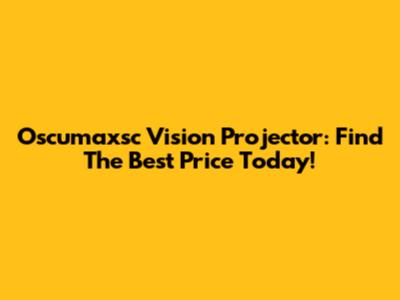 Oscumaxsc Vision Projector: Find The Best Price Today!