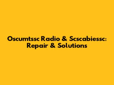 Oscumtssc Radio & Scscabiessc: Repair & Solutions