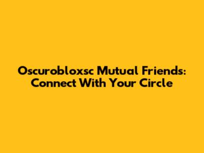 Oscurobloxsc Mutual Friends: Connect With Your Circle